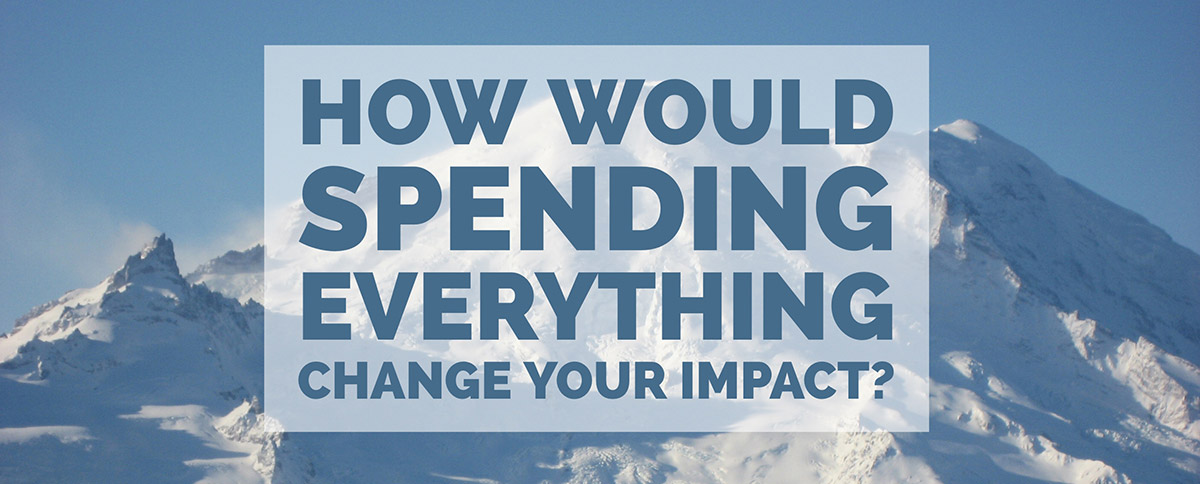 How would spending everything change your impact?